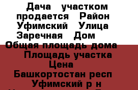 Дача c участком продается › Район ­ Уфимский › Улица ­ Заречная › Дом ­ 6 › Общая площадь дома ­ 170 › Площадь участка ­ 19 › Цена ­ 3 - Башкортостан респ., Уфимский р-н Недвижимость » Дома, коттеджи, дачи продажа   . Башкортостан респ.